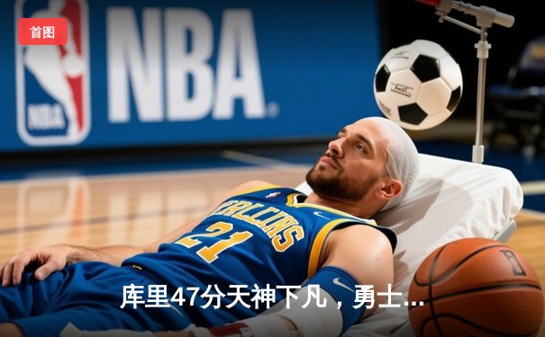 库里47分天神下凡，勇士加时逆转凯尔特人夺总决赛开门红