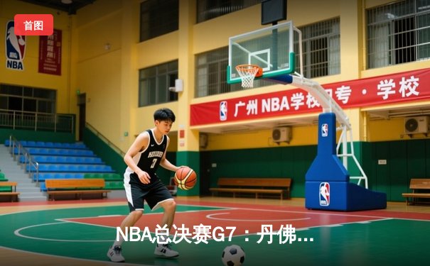  NBA总决赛G7：丹佛掘金逆转绝杀，约基奇三双加冕总决赛MVP