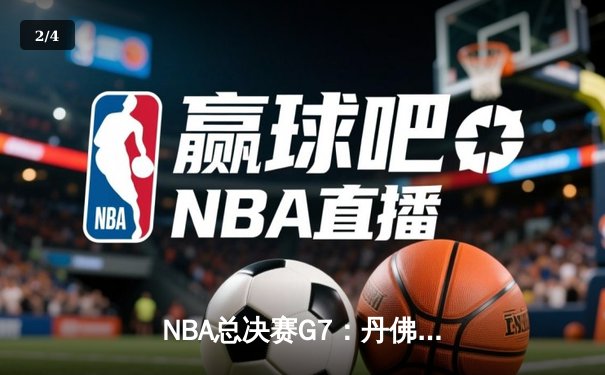  NBA总决赛G7：丹佛掘金逆转绝杀，约基奇三双加冕总决赛MVP - 2
