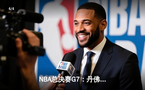  NBA总决赛G7：丹佛掘金逆转绝杀，约基奇三双加冕总决赛MVP - 4