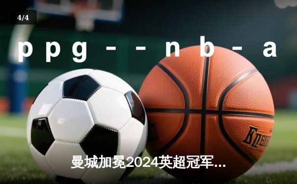 曼城加冕2024英超冠军，哈兰德破纪录单季狂轰40球 - 4