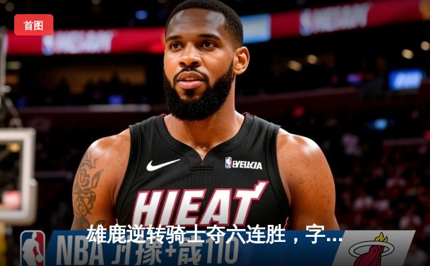 雄鹿逆转骑士夺六连胜，字母哥35+18+10统治加时赛